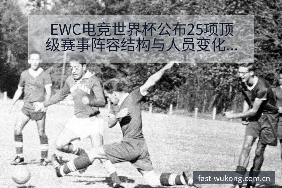 EWC电竞世界杯公布25项顶级赛事阵容结构与人员变化深度 - 悟空体育