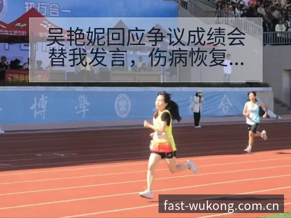 吴艳妮回应争议成绩会替我发言,伤病恢复对赛程影响解析 - 悟空体育