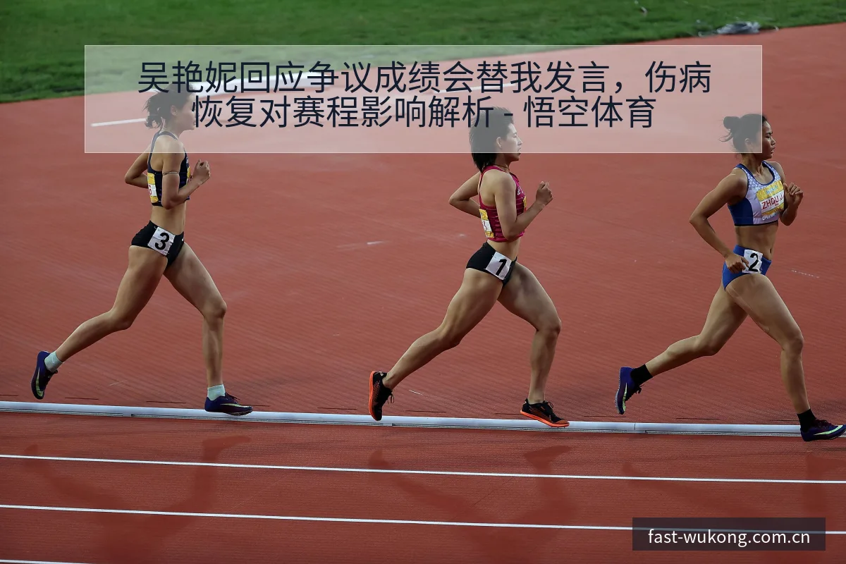 吴艳妮回应争议成绩会替我发言，伤病恢复对赛程影响解析 - 悟空体育